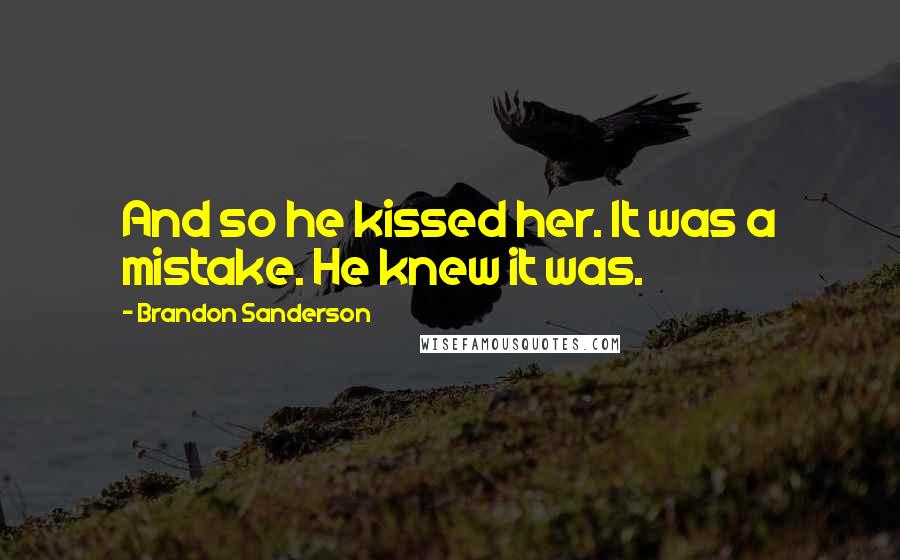 Brandon Sanderson Quotes: And so he kissed her. It was a mistake. He knew it was.