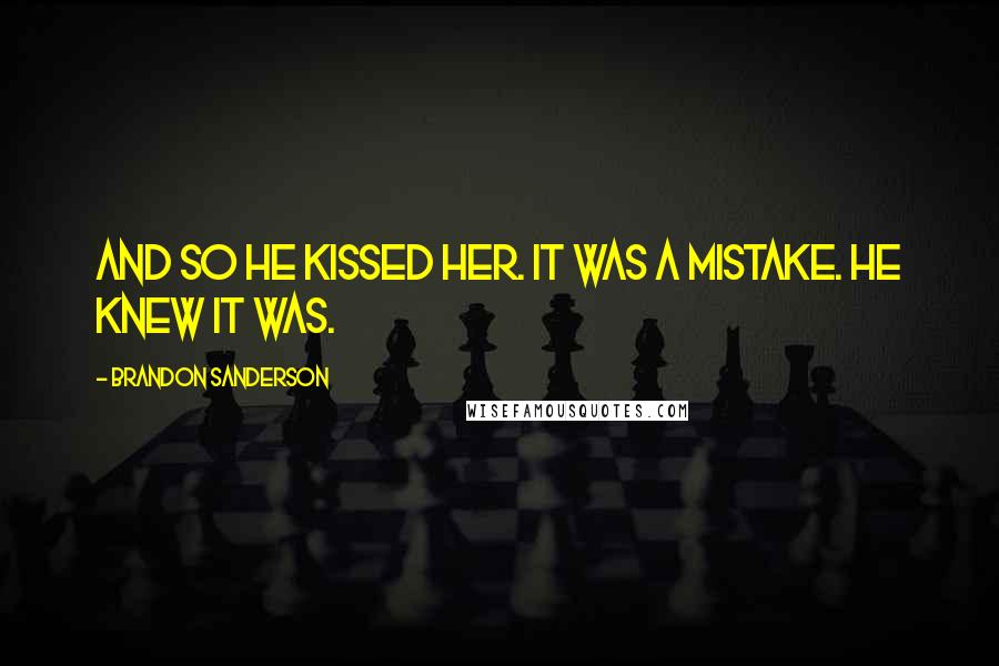 Brandon Sanderson Quotes: And so he kissed her. It was a mistake. He knew it was.