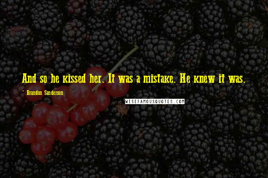 Brandon Sanderson Quotes: And so he kissed her. It was a mistake. He knew it was.