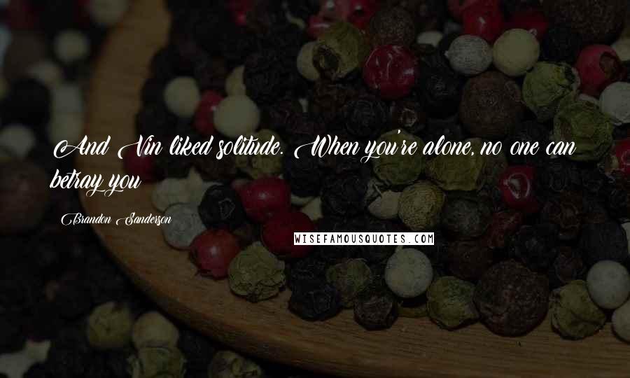 Brandon Sanderson Quotes: And Vin liked solitude. When you're alone, no one can betray you