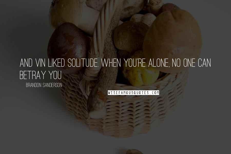 Brandon Sanderson Quotes: And Vin liked solitude. When you're alone, no one can betray you