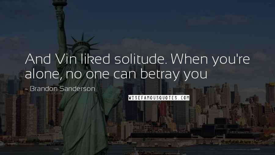 Brandon Sanderson Quotes: And Vin liked solitude. When you're alone, no one can betray you