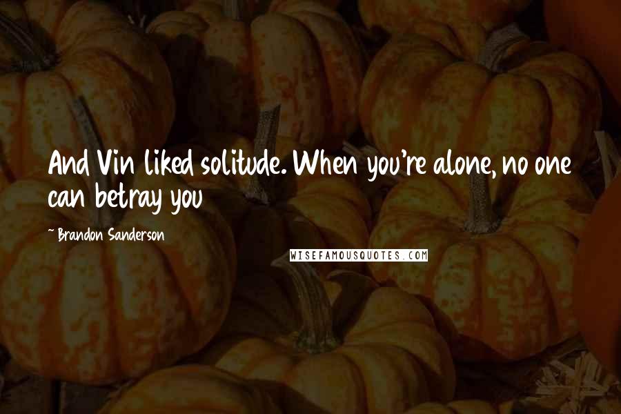 Brandon Sanderson Quotes: And Vin liked solitude. When you're alone, no one can betray you