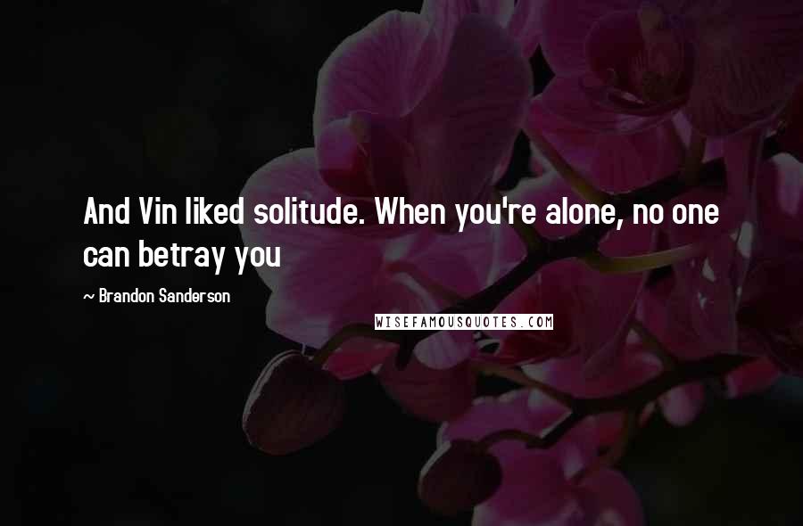 Brandon Sanderson Quotes: And Vin liked solitude. When you're alone, no one can betray you