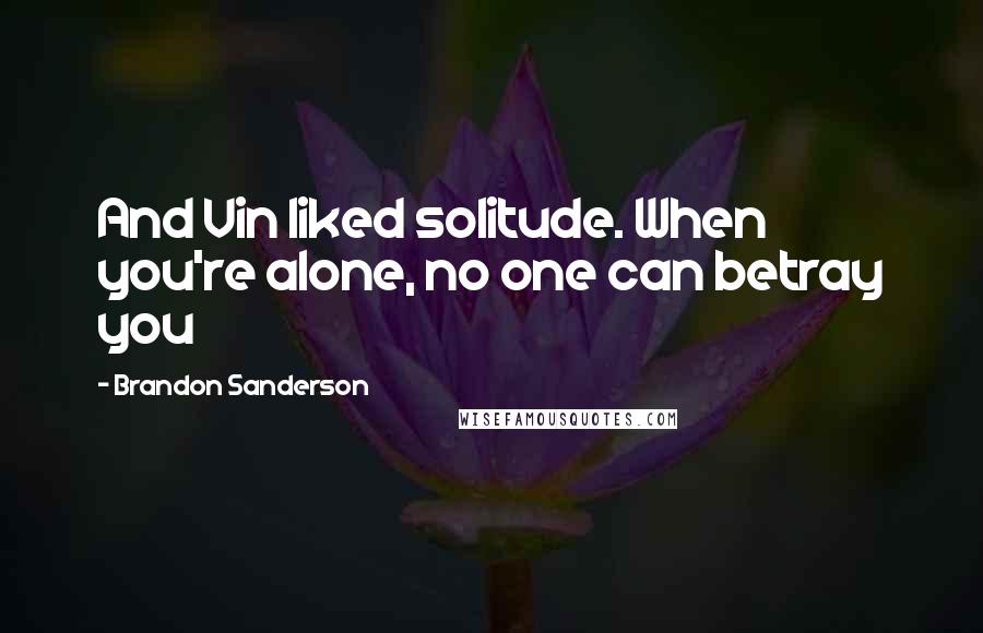 Brandon Sanderson Quotes: And Vin liked solitude. When you're alone, no one can betray you