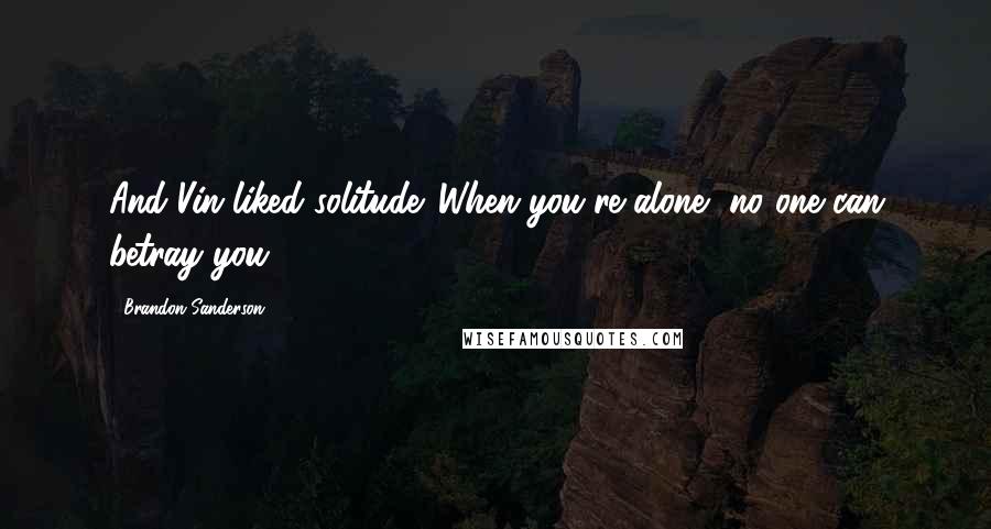 Brandon Sanderson Quotes: And Vin liked solitude. When you're alone, no one can betray you