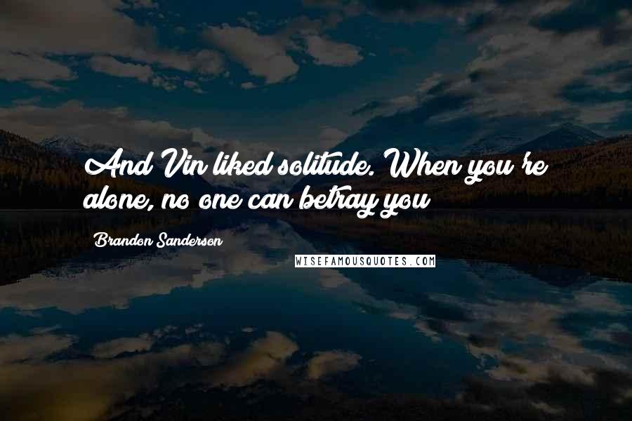 Brandon Sanderson Quotes: And Vin liked solitude. When you're alone, no one can betray you