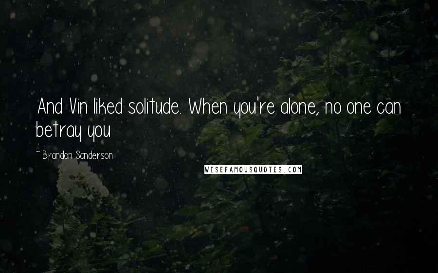 Brandon Sanderson Quotes: And Vin liked solitude. When you're alone, no one can betray you