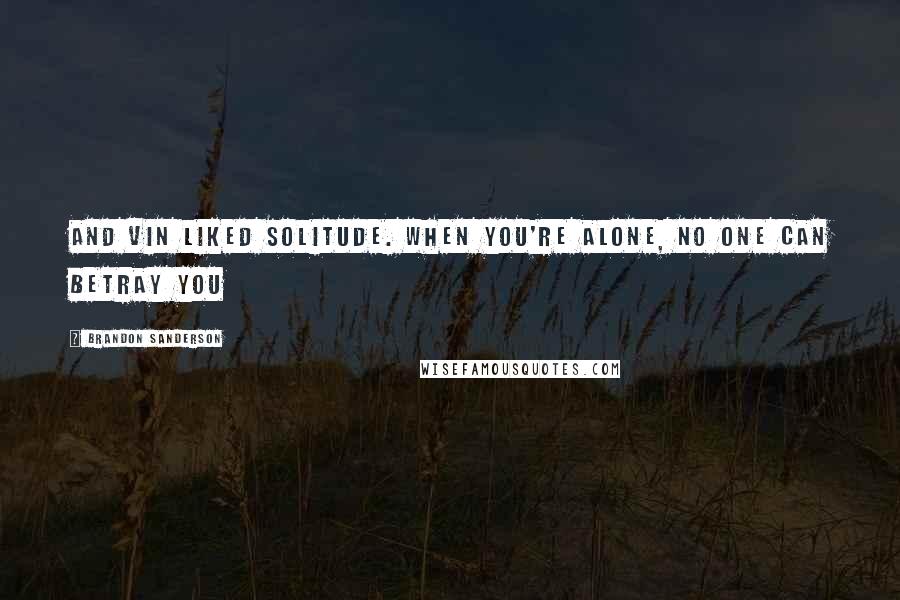 Brandon Sanderson Quotes: And Vin liked solitude. When you're alone, no one can betray you