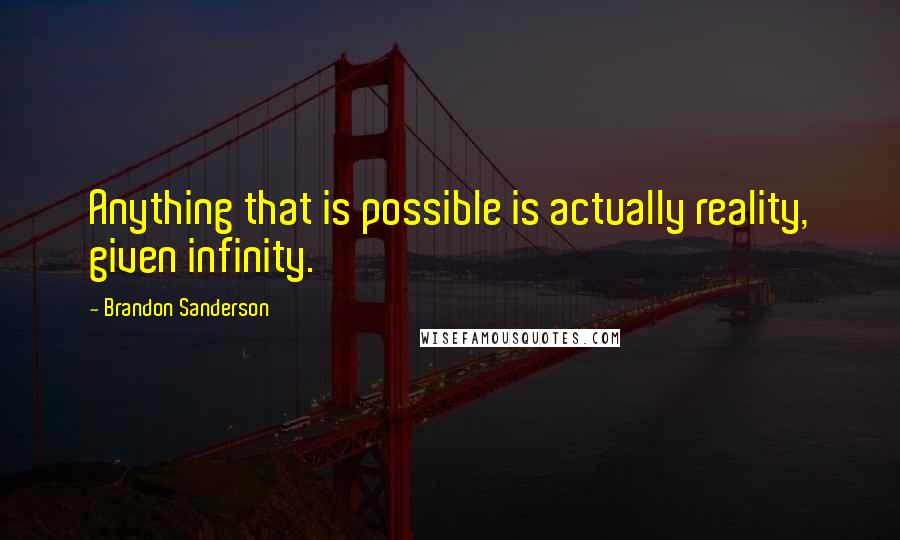 Brandon Sanderson Quotes: Anything that is possible is actually reality, given infinity.