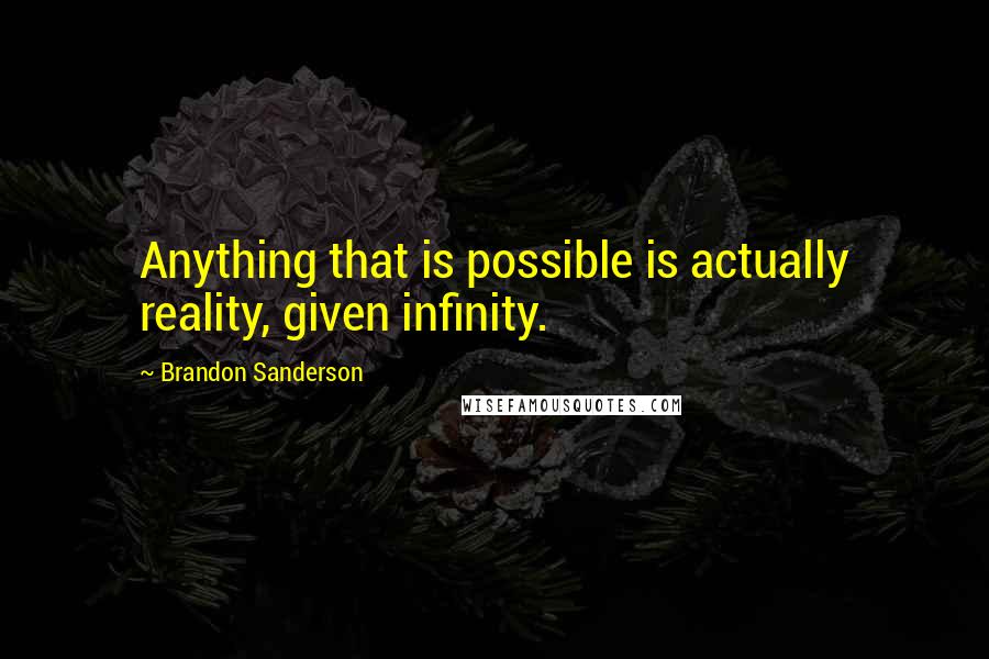 Brandon Sanderson Quotes: Anything that is possible is actually reality, given infinity.