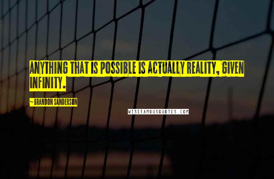 Brandon Sanderson Quotes: Anything that is possible is actually reality, given infinity.