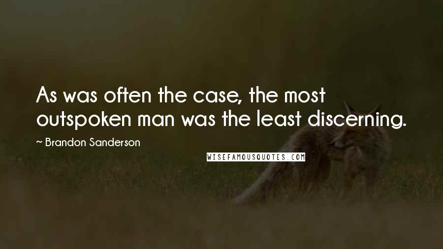 Brandon Sanderson Quotes: As was often the case, the most outspoken man was the least discerning.