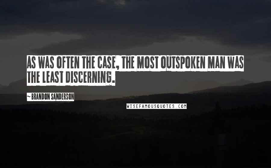 Brandon Sanderson Quotes: As was often the case, the most outspoken man was the least discerning.