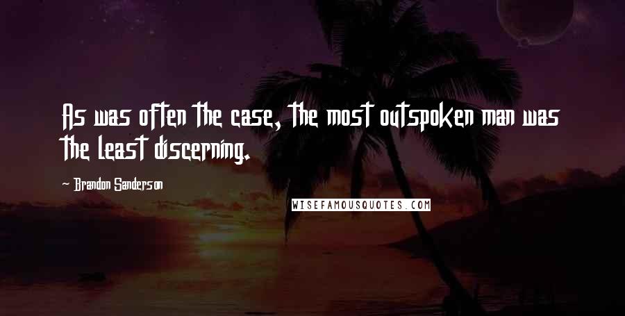 Brandon Sanderson Quotes: As was often the case, the most outspoken man was the least discerning.