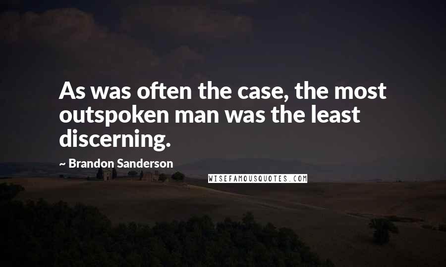 Brandon Sanderson Quotes: As was often the case, the most outspoken man was the least discerning.