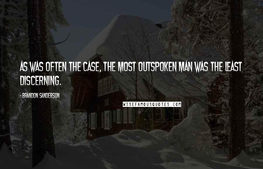 Brandon Sanderson Quotes: As was often the case, the most outspoken man was the least discerning.