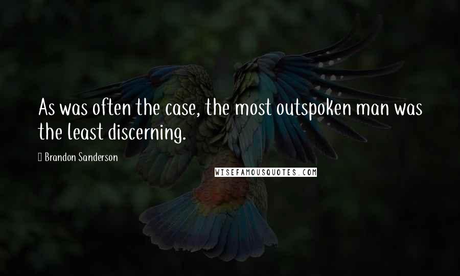 Brandon Sanderson Quotes: As was often the case, the most outspoken man was the least discerning.