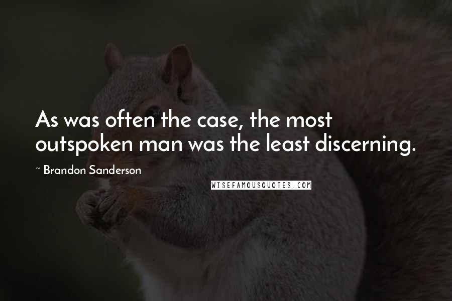 Brandon Sanderson Quotes: As was often the case, the most outspoken man was the least discerning.