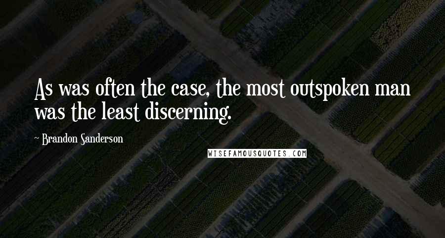 Brandon Sanderson Quotes: As was often the case, the most outspoken man was the least discerning.