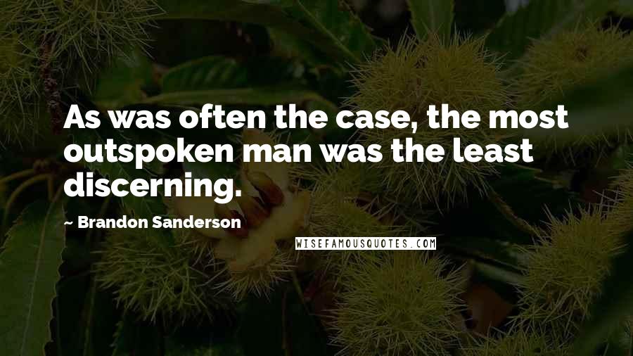 Brandon Sanderson Quotes: As was often the case, the most outspoken man was the least discerning.