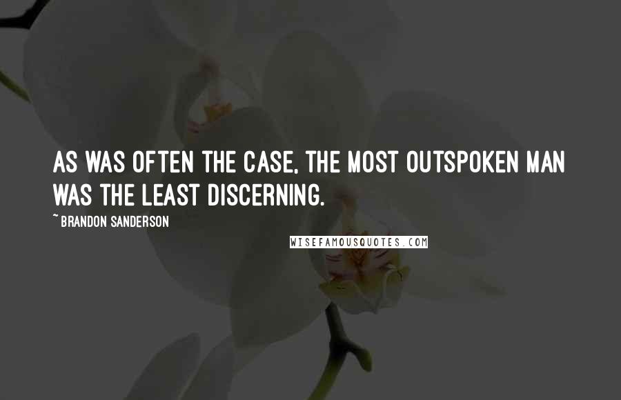 Brandon Sanderson Quotes: As was often the case, the most outspoken man was the least discerning.
