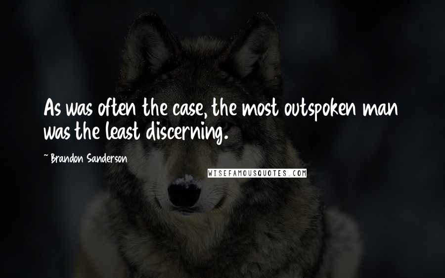 Brandon Sanderson Quotes: As was often the case, the most outspoken man was the least discerning.