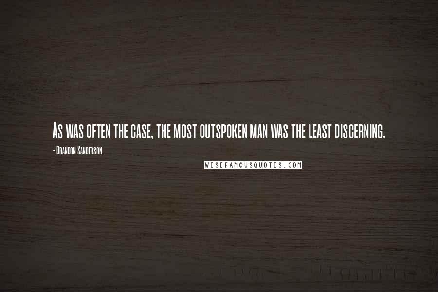 Brandon Sanderson Quotes: As was often the case, the most outspoken man was the least discerning.