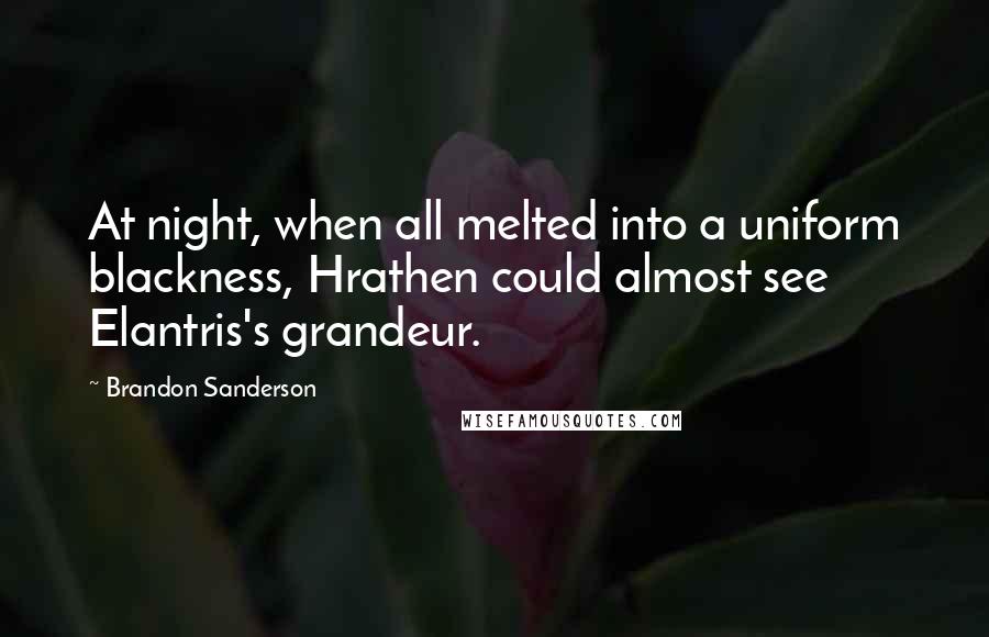 Brandon Sanderson Quotes: At night, when all melted into a uniform blackness, Hrathen could almost see Elantris's grandeur.