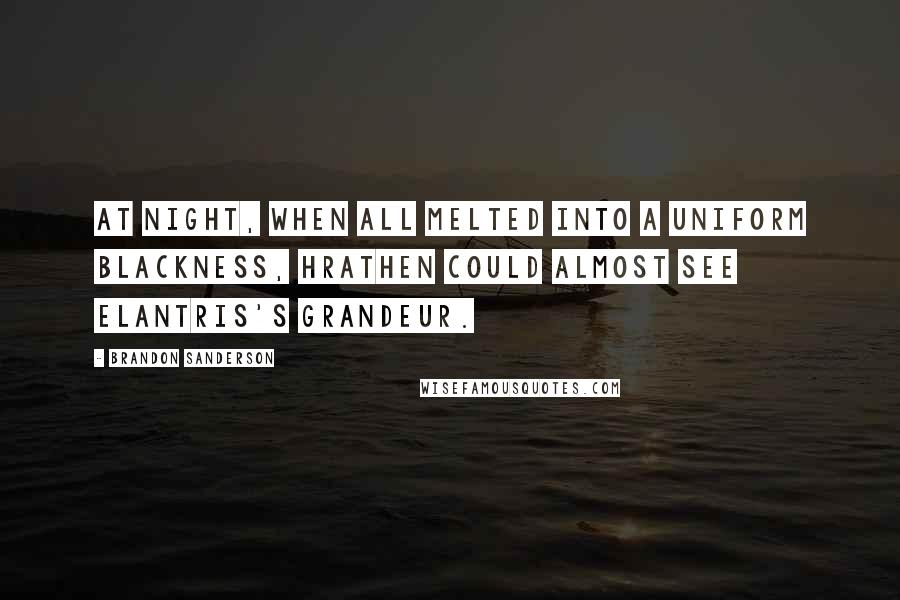 Brandon Sanderson Quotes: At night, when all melted into a uniform blackness, Hrathen could almost see Elantris's grandeur.