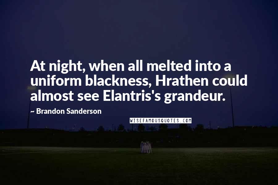 Brandon Sanderson Quotes: At night, when all melted into a uniform blackness, Hrathen could almost see Elantris's grandeur.