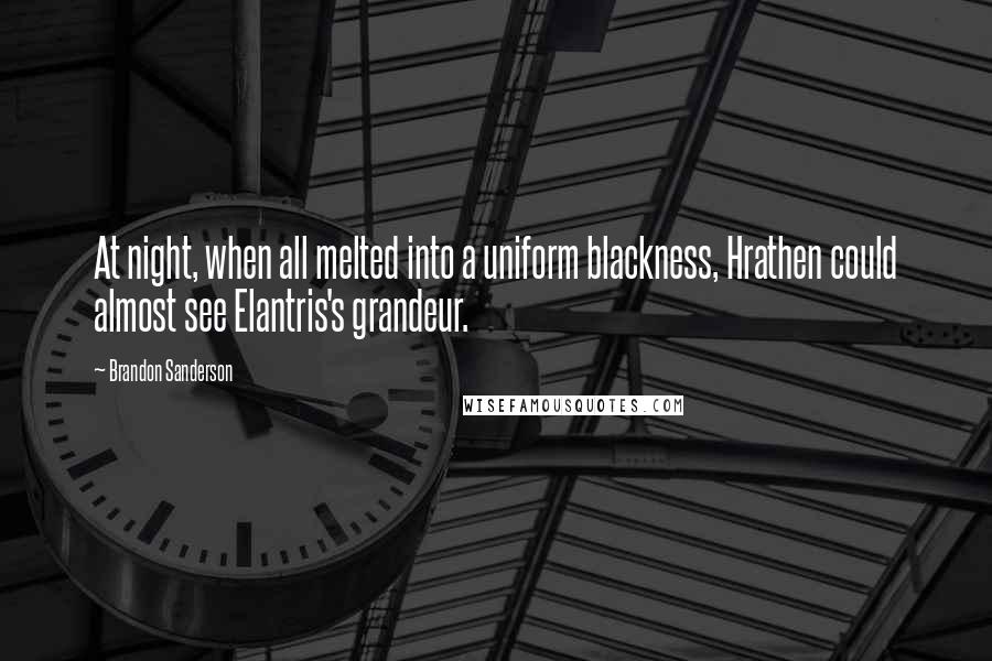 Brandon Sanderson Quotes: At night, when all melted into a uniform blackness, Hrathen could almost see Elantris's grandeur.