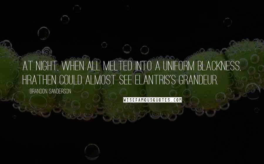 Brandon Sanderson Quotes: At night, when all melted into a uniform blackness, Hrathen could almost see Elantris's grandeur.