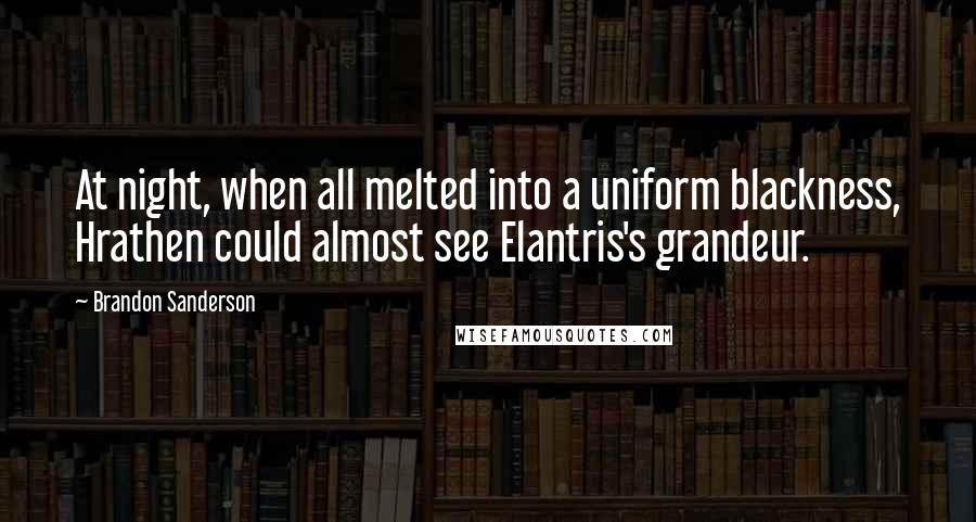 Brandon Sanderson Quotes: At night, when all melted into a uniform blackness, Hrathen could almost see Elantris's grandeur.