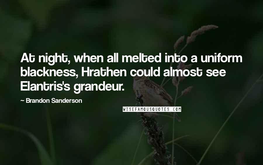 Brandon Sanderson Quotes: At night, when all melted into a uniform blackness, Hrathen could almost see Elantris's grandeur.
