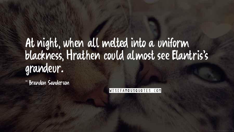 Brandon Sanderson Quotes: At night, when all melted into a uniform blackness, Hrathen could almost see Elantris's grandeur.