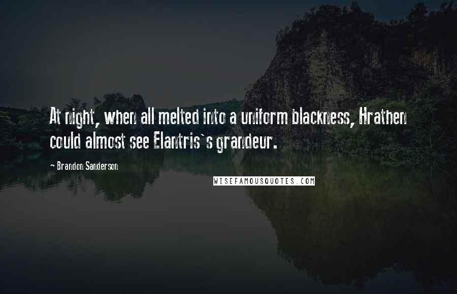 Brandon Sanderson Quotes: At night, when all melted into a uniform blackness, Hrathen could almost see Elantris's grandeur.