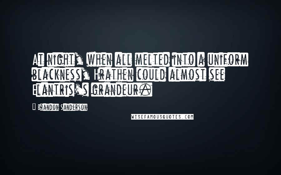 Brandon Sanderson Quotes: At night, when all melted into a uniform blackness, Hrathen could almost see Elantris's grandeur.