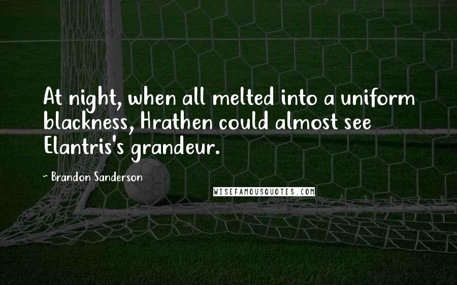 Brandon Sanderson Quotes: At night, when all melted into a uniform blackness, Hrathen could almost see Elantris's grandeur.