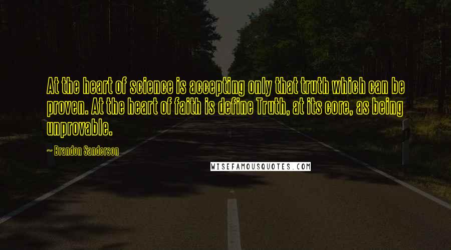 Brandon Sanderson Quotes: At the heart of science is accepting only that truth which can be proven. At the heart of faith is define Truth, at its core, as being unprovable.