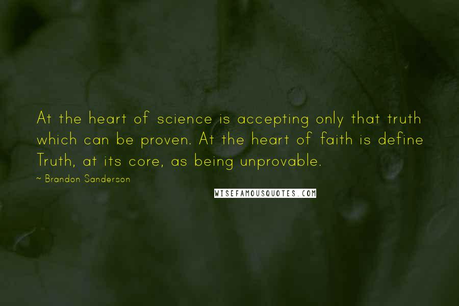 Brandon Sanderson Quotes: At the heart of science is accepting only that truth which can be proven. At the heart of faith is define Truth, at its core, as being unprovable.