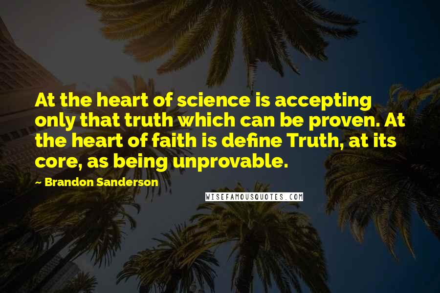 Brandon Sanderson Quotes: At the heart of science is accepting only that truth which can be proven. At the heart of faith is define Truth, at its core, as being unprovable.