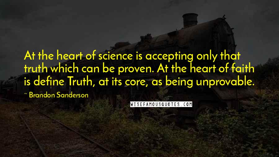 Brandon Sanderson Quotes: At the heart of science is accepting only that truth which can be proven. At the heart of faith is define Truth, at its core, as being unprovable.