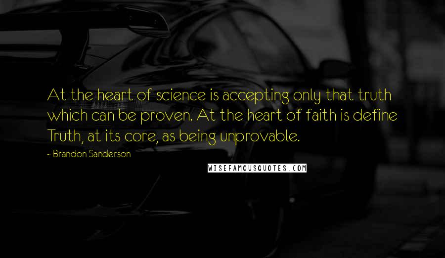 Brandon Sanderson Quotes: At the heart of science is accepting only that truth which can be proven. At the heart of faith is define Truth, at its core, as being unprovable.