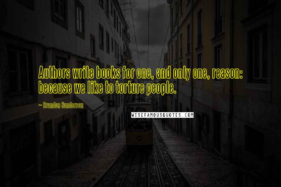 Brandon Sanderson Quotes: Authors write books for one, and only one, reason: because we like to torture people.