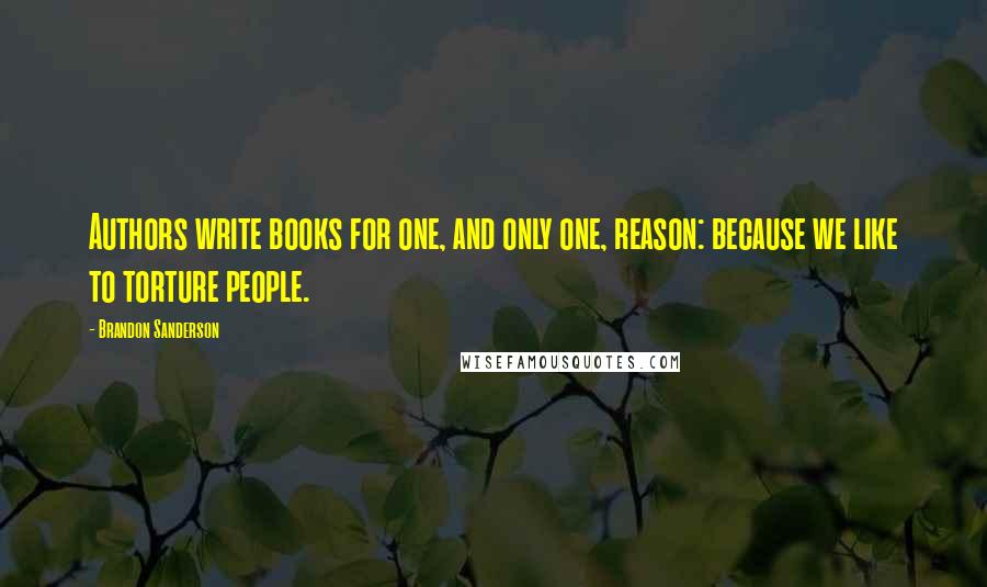 Brandon Sanderson Quotes: Authors write books for one, and only one, reason: because we like to torture people.