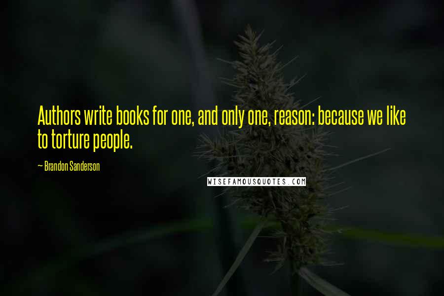 Brandon Sanderson Quotes: Authors write books for one, and only one, reason: because we like to torture people.