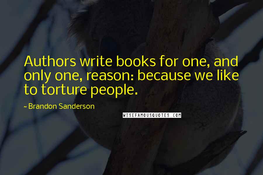 Brandon Sanderson Quotes: Authors write books for one, and only one, reason: because we like to torture people.