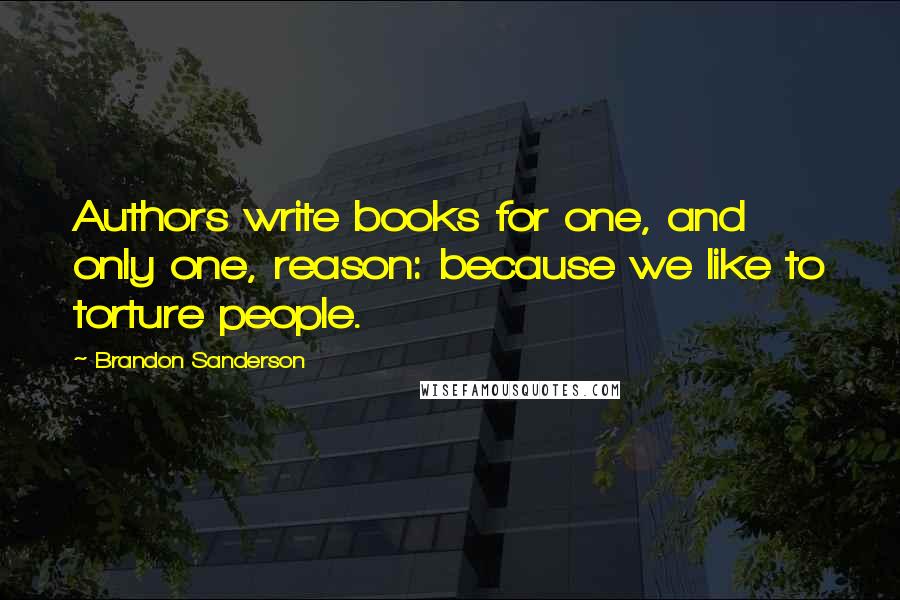 Brandon Sanderson Quotes: Authors write books for one, and only one, reason: because we like to torture people.