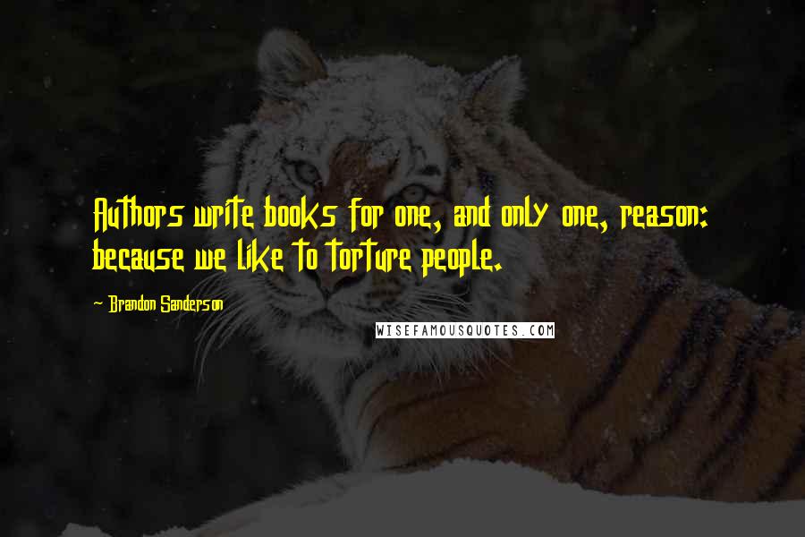 Brandon Sanderson Quotes: Authors write books for one, and only one, reason: because we like to torture people.